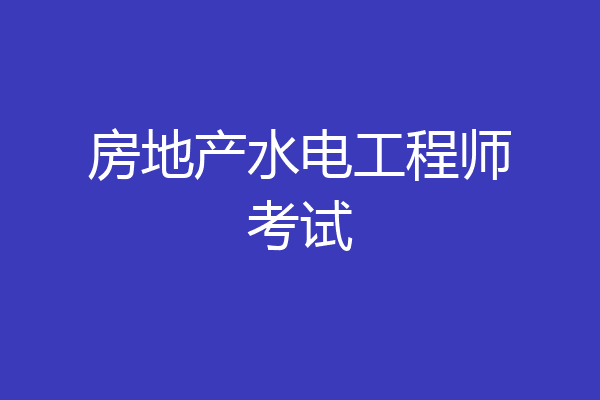 房地产水电工程师考试