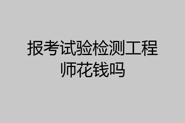 报考试验检测工程师花钱吗