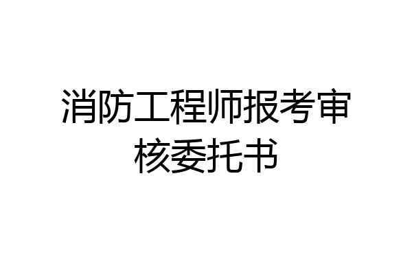 消防工程师报考审核委托书