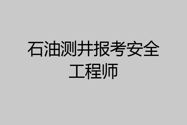 石油测井报考安全工程师
