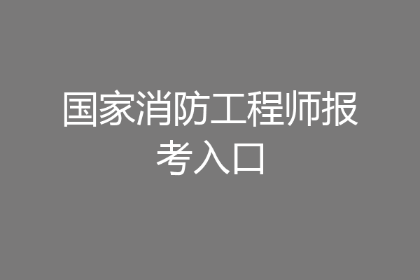 国家消防工程师报考入口