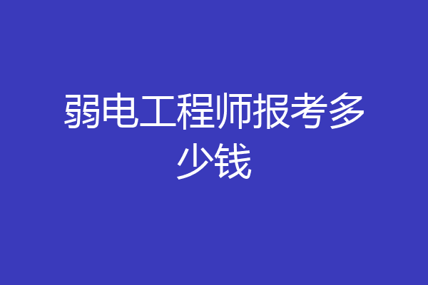弱电工程师报考多少钱