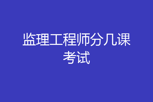 监理工程师分几课考试