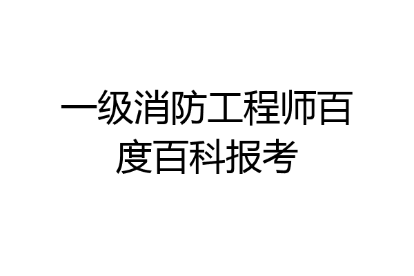 一级消防工程师百度百科报考