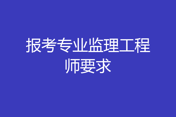 报考专业监理工程师要求