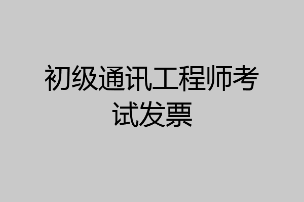 初级通讯工程师考试发票