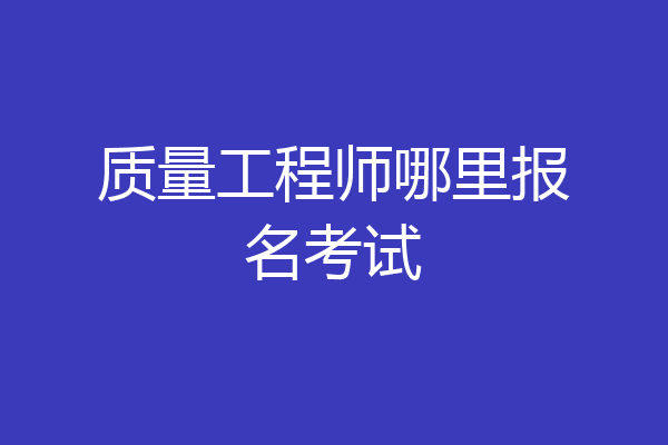 质量工程师哪里报名考试