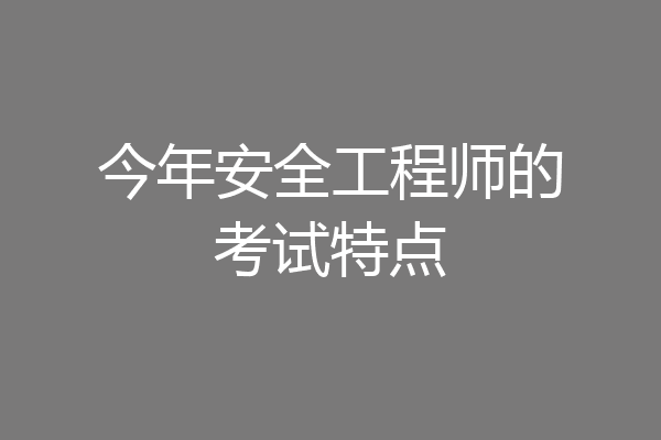 今年安全工程师的考试特点