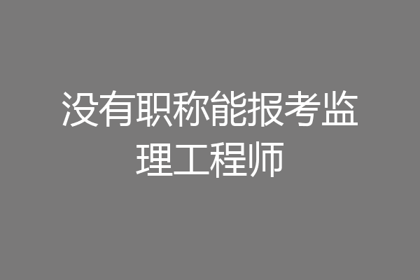 没有职称能报考监理工程师