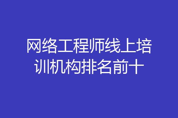 网络工程师线上培训机构排名前十