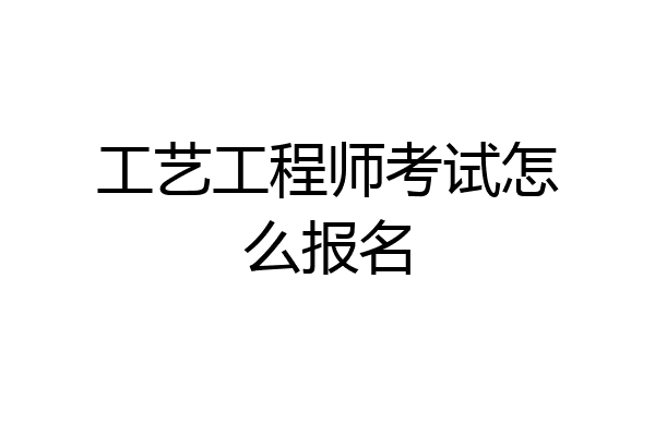 工艺工程师考试怎么报名
