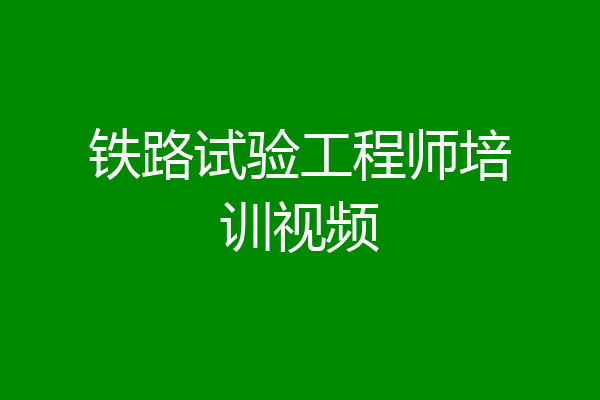 铁路试验工程师培训视频