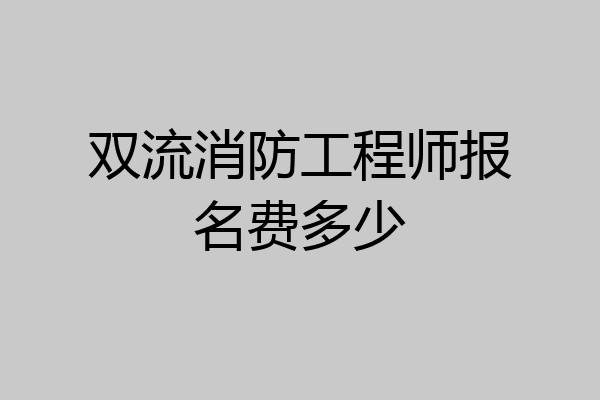 双流消防工程师报名费多少