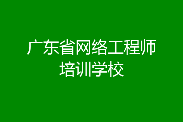 广东省网络工程师培训学校