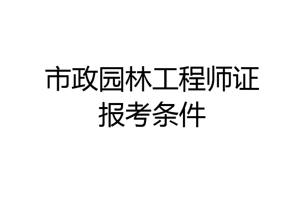 市政园林工程师证报考条件