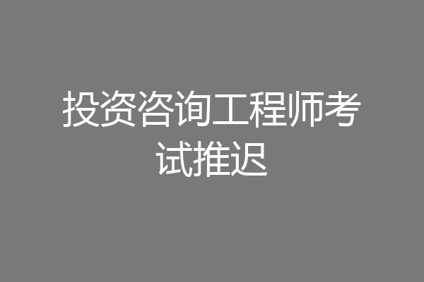投资咨询工程师考试推迟