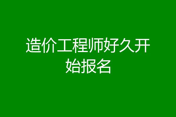 造价工程师好久开始报名