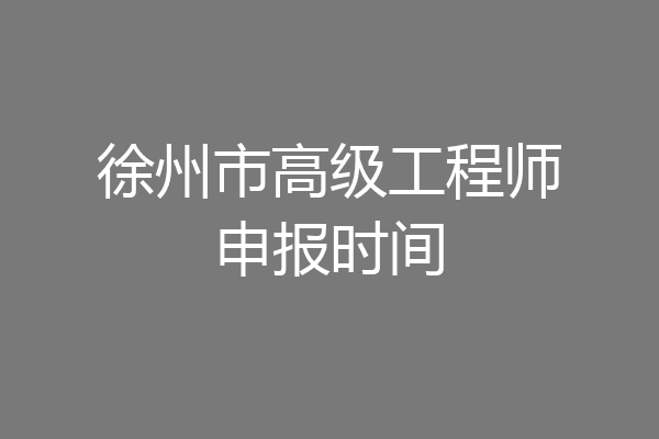 徐州市高级工程师申报时间