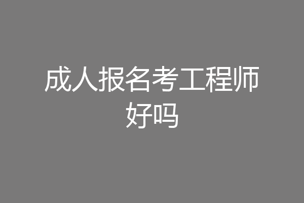 成人报名考工程师好吗