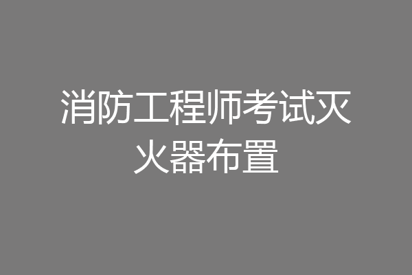 消防工程师考试灭火器布置