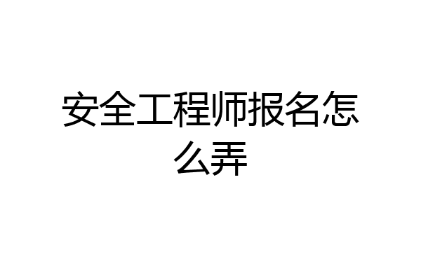 安全工程师报名怎么弄