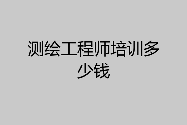 测绘工程师培训多少钱