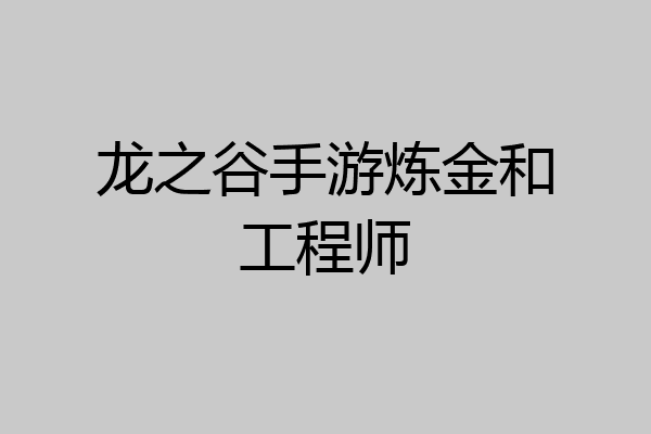 龙之谷手游炼金和工程师