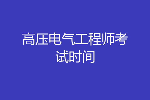 高压电气工程师考试时间