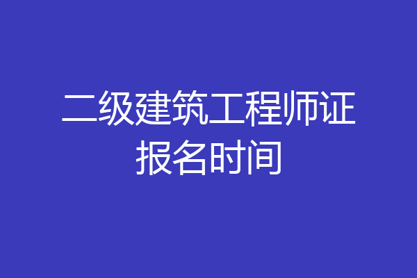 二级建筑工程师证报名时间