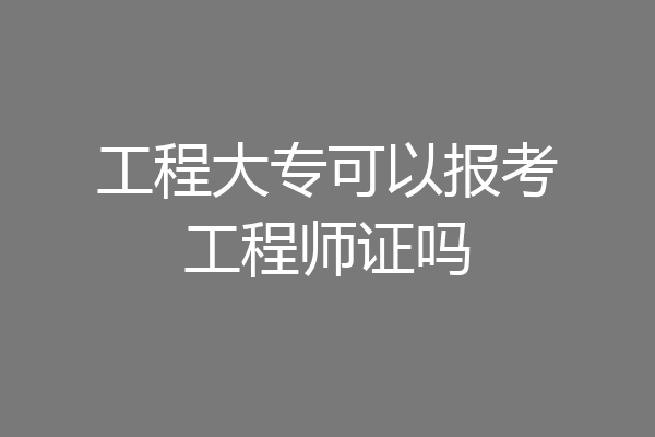 工程大专可以报考工程师证吗