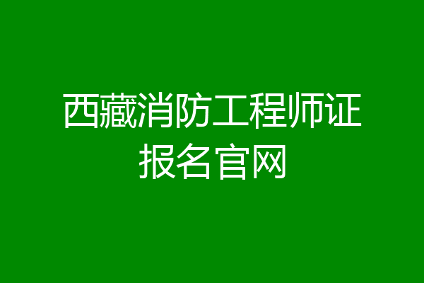 西藏消防工程师证报名官网
