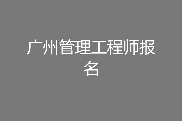 广州管理工程师报名