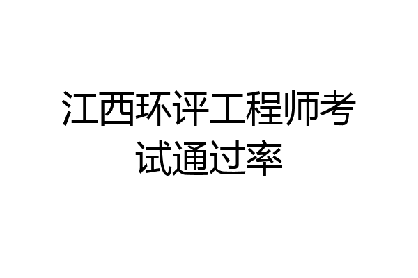 江西环评工程师考试通过率