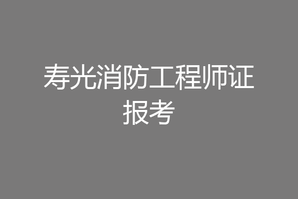 寿光消防工程师证报考