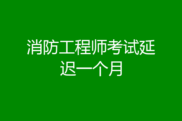 消防工程师考试延迟一个月