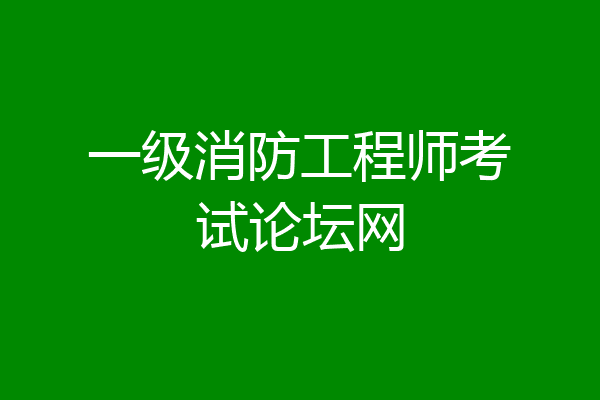 一级消防工程师考试论坛网