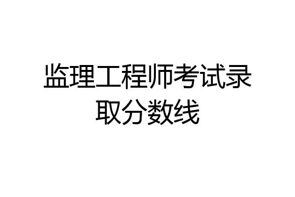 监理工程师考试录取分数线