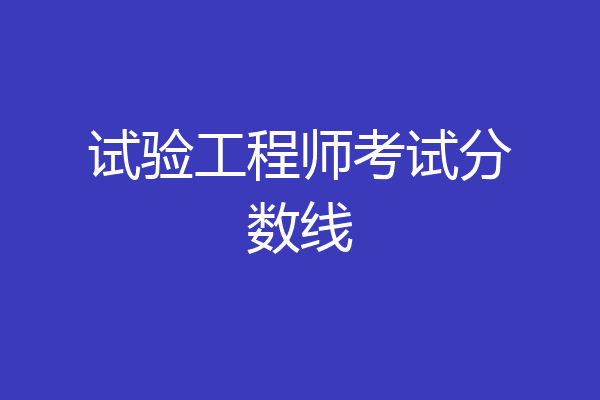 试验工程师考试分数线