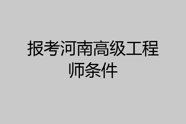 报考河南高级工程师条件