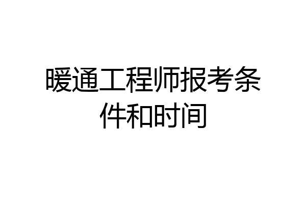 暖通工程师报考条件和时间
