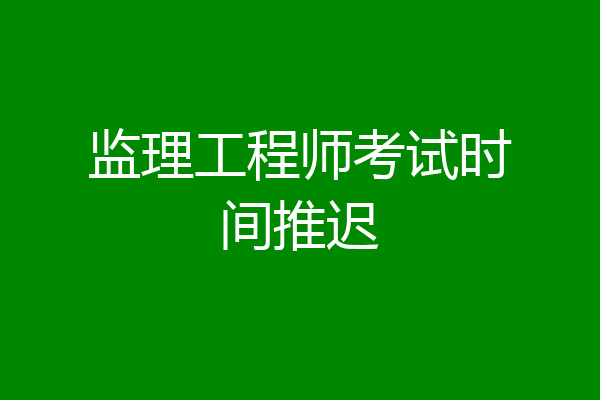 监理工程师考试时间推迟