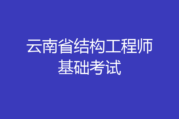 云南省结构工程师基础考试