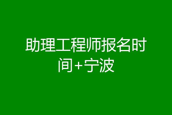 助理工程师报名时间+宁波