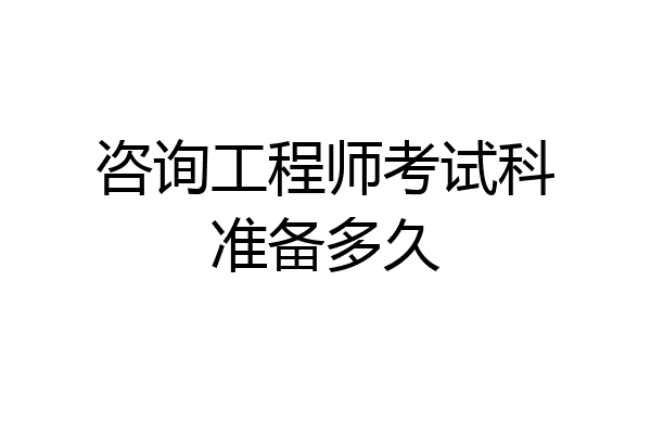 咨询工程师考试科准备多久