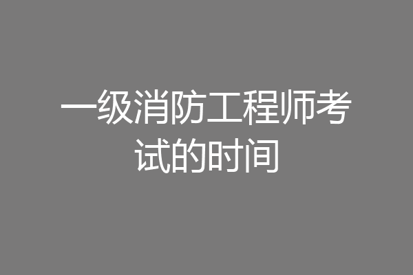 一级消防工程师考试的时间