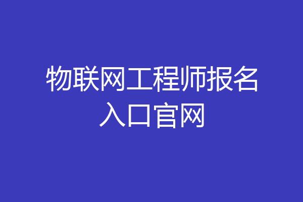 物联网工程师报名入口官网