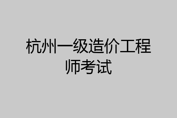 杭州一级造价工程师考试