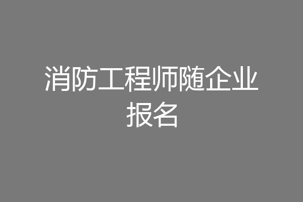 消防工程师随企业报名