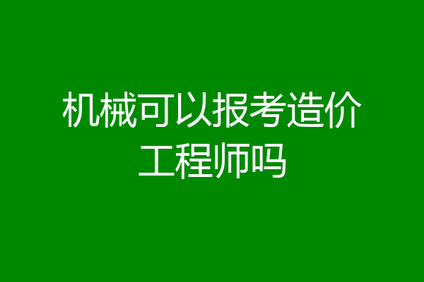 机械可以报考造价工程师吗