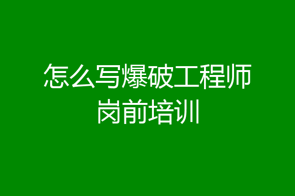 怎么写爆破工程师岗前培训